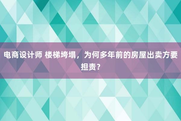 电商设计师 楼梯垮塌，为何多年前的房屋出卖方要担责？